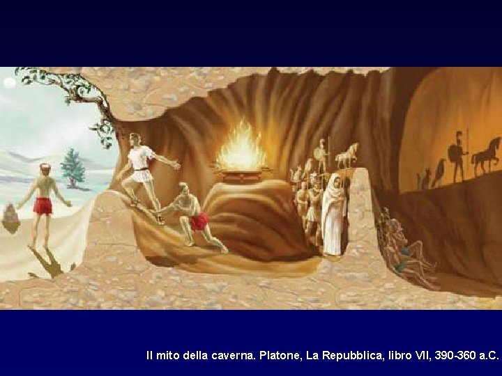 Il mito della caverna. Platone, La Repubblica, libro VII, 390 -360 a. C. 