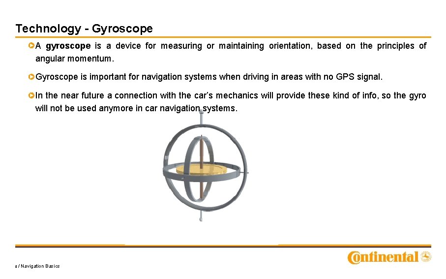 Technology - Gyroscope A gyroscope is a device for measuring or maintaining orientation, based
