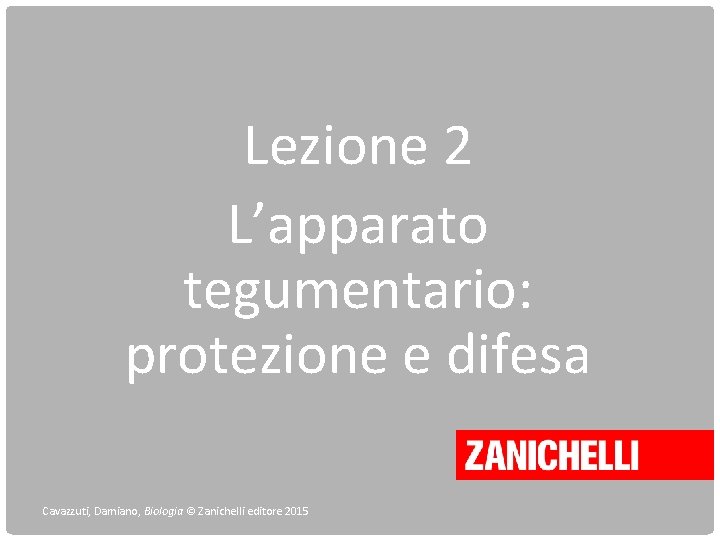 Lezione 2 L’apparato tegumentario: protezione e difesa Cavazzuti, Damiano, Biologia © Zanichelli editore 2015