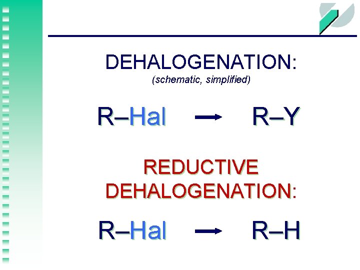 DEHALOGENATION: (schematic, simplified) R–Hal R–Y REDUCTIVE DEHALOGENATION: DEHALOGENATION R–Hal R–H 