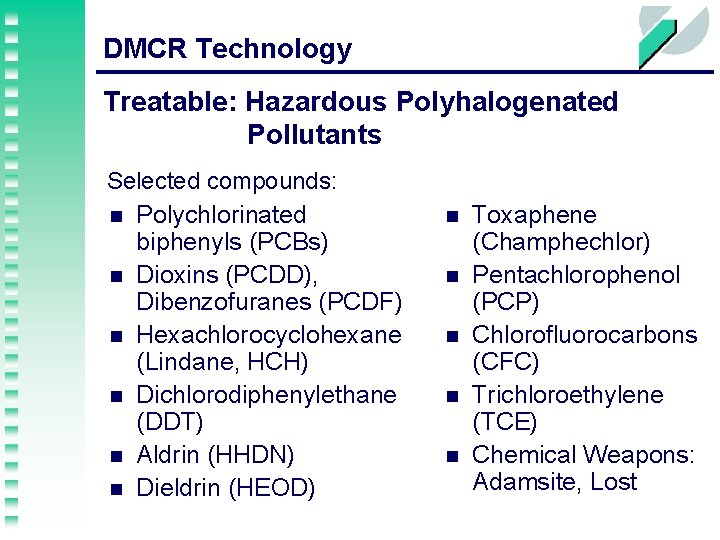 DMCR Technology Treatable: Hazardous Polyhalogenated Pollutants Selected compounds: n Polychlorinated biphenyls (PCBs) n Dioxins