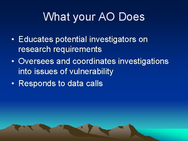 What your AO Does • Educates potential investigators on research requirements • Oversees and