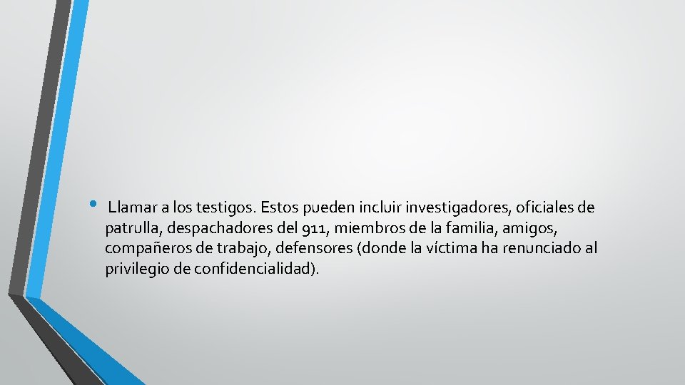 . • Llamar a los testigos. Estos pueden incluir investigadores, oficiales de patrulla, despachadores