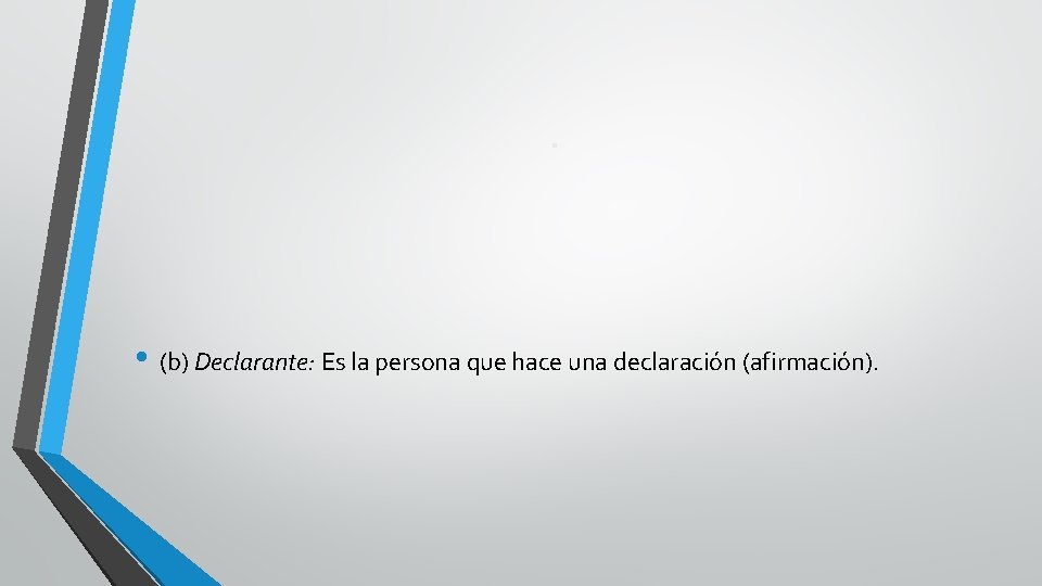 . • (b) Declarante: Es la persona que hace una declaración (afirmación). 