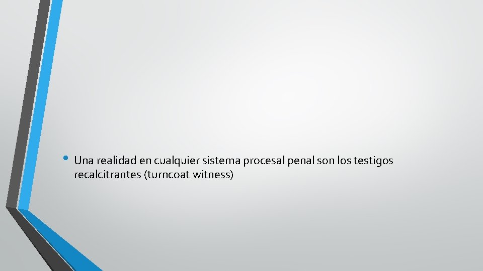  • Una realidad en cualquier sistema procesal penal son los testigos recalcitrantes (turncoat