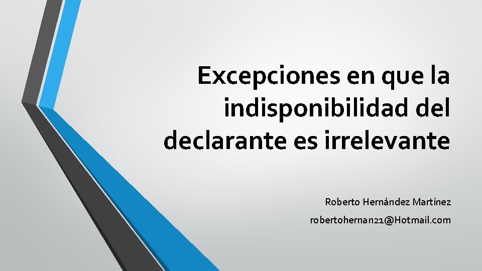 Excepciones en que la indisponibilidad del declarante es irrelevante Roberto Hernández Martínez robertohernan 21@Hotmail.