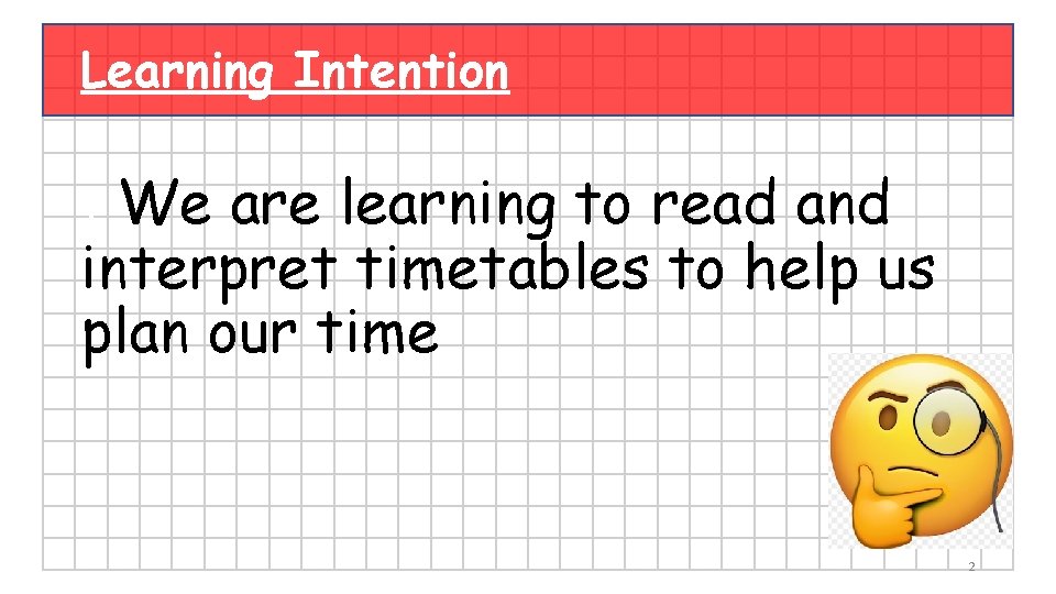 Learning Intention I We are learning to read and interpret timetables to help us