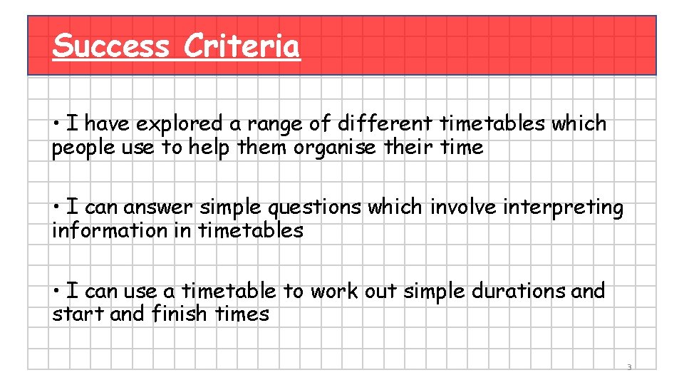 Success Criteria • I have explored a range of different timetables which people use