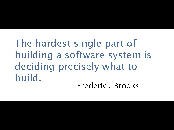 The hardest single part of building a software system is deciding precisely what to