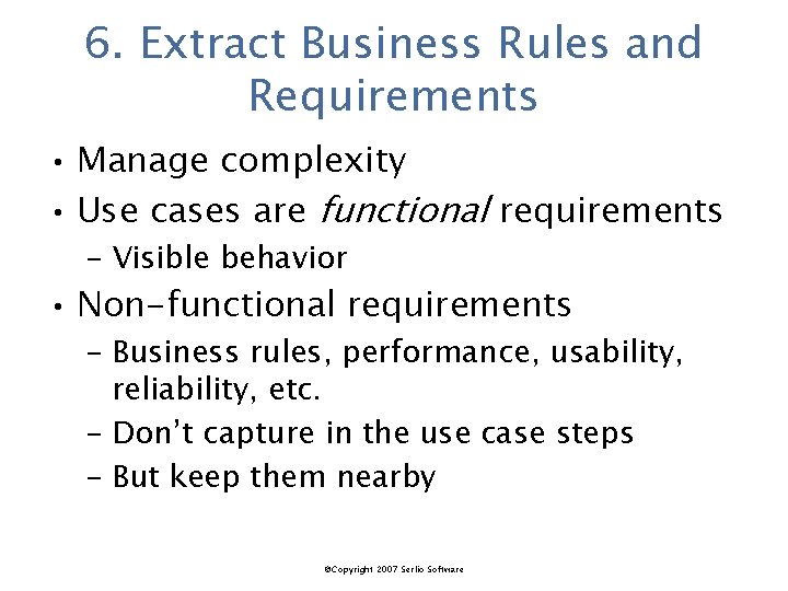 6. Extract Business Rules and Requirements • Manage complexity • Use cases are functional