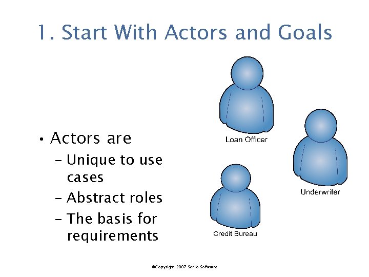 1. Start With Actors and Goals • Actors are – Unique to use cases
