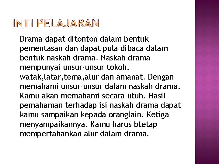 Drama dapat ditonton dalam bentuk pementasan dapat pula dibaca dalam bentuk naskah drama. Naskah