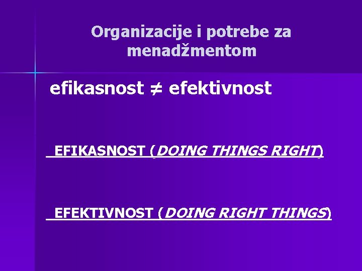 Organizacije i potrebe za menadžmentom efikasnost ≠ efektivnost EFIKASNOST (DOING THINGS RIGHT) EFEKTIVNOST (DOING Organizacije i potrebe za menadžmentom efikasnost ≠ efektivnost EFIKASNOST (DOING THINGS RIGHT) EFEKTIVNOST (DOING