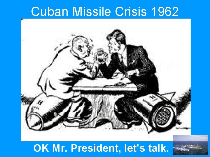 Cuban Missile Crisis 1962 OK Mr. President, let’s talk. 