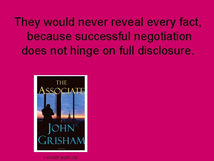 They would never reveal every fact, because successful negotiation does not hinge on full