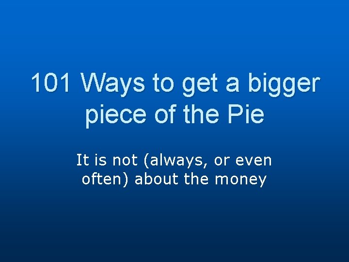 101 Ways to get a bigger piece of the Pie It is not (always,