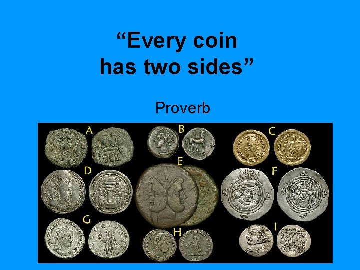 “Every coin has two sides” Proverb 