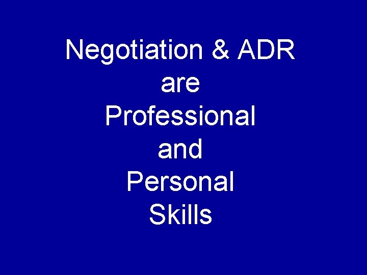 Negotiation & ADR are Professional and Personal Skills 