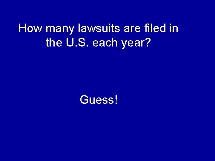 How many lawsuits are filed in the U. S. each year? Guess! 