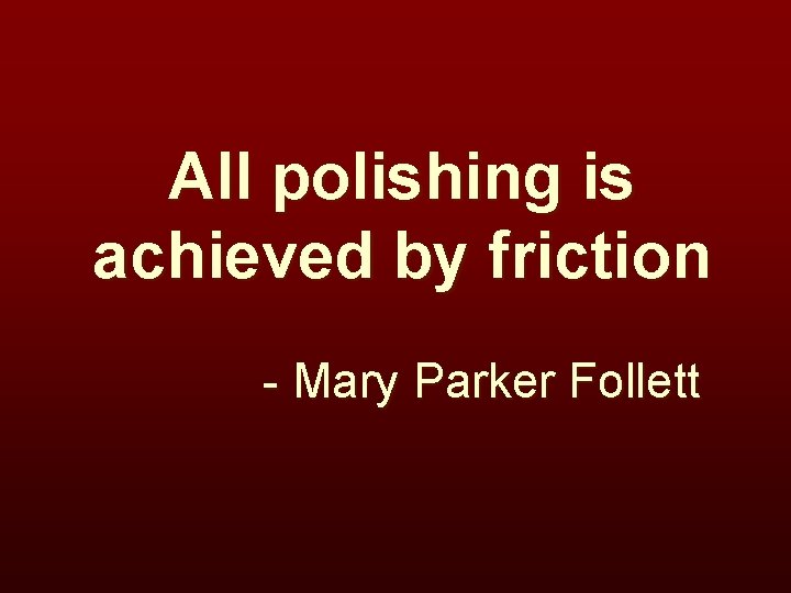 All polishing is achieved by friction - Mary Parker Follett 