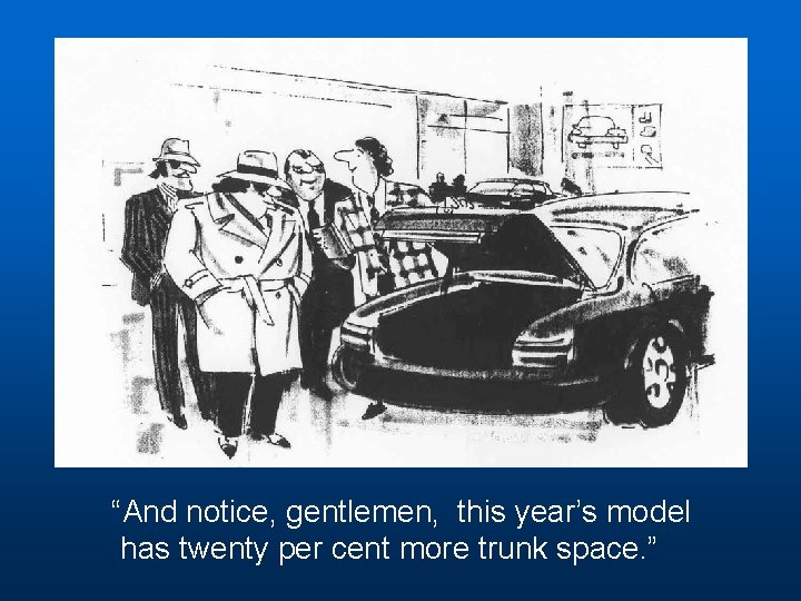 “And notice, gentlemen, this year’s model has twenty per cent more trunk space. ”