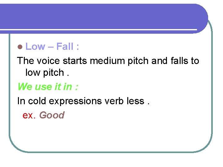 l Low – Fall : The voice starts medium pitch and falls to low