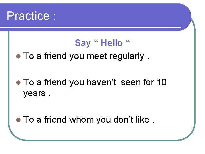 Practice : Say “ Hello “ l To a friend you meet regularly. l