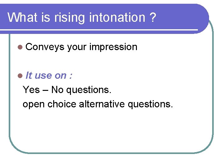 What is rising intonation ? l Conveys l It your impression use on :