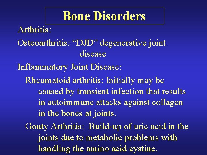 Bone Disorders Arthritis: Osteoarthritis: “DJD” degenerative joint disease Inflammatory Joint Disease: Rheumatoid arthritis: Initially Bone Disorders Arthritis: Osteoarthritis: “DJD” degenerative joint disease Inflammatory Joint Disease: Rheumatoid arthritis: Initially