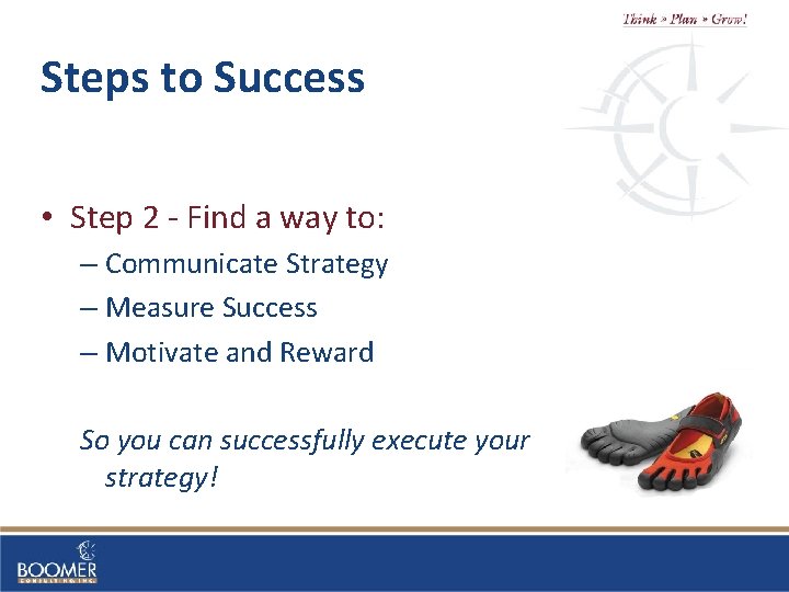 Steps to Success • Step 2 - Find a way to: – Communicate Strategy
