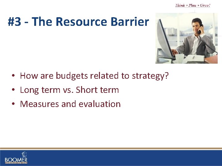 #3 - The Resource Barrier • How are budgets related to strategy? • Long
