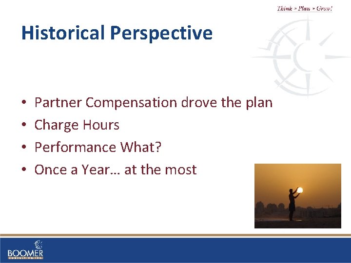 Historical Perspective • • Partner Compensation drove the plan Charge Hours Performance What? Once