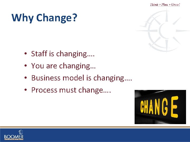 Why Change? • • Staff is changing…. You are changing… Business model is changing….