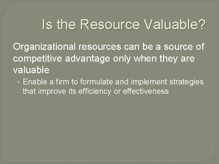 Is the Resource Valuable? Organizational resources can be a source of competitive advantage only