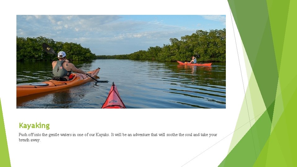 Kayaking Push off into the gentle waters in one of our Kayaks. It will