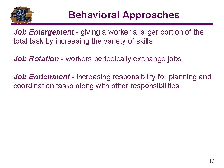 Behavioral Approaches Job Enlargement - giving a worker a larger portion of the total