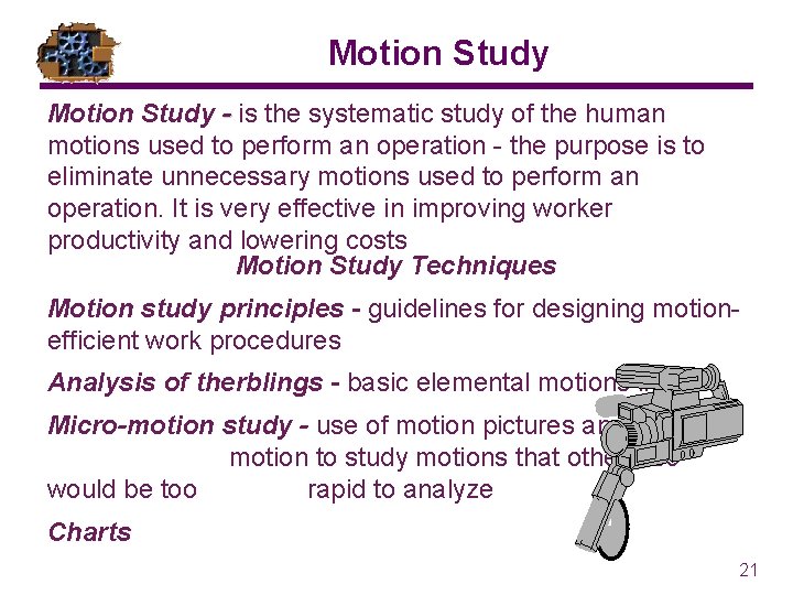 Motion Study - is the systematic study of the human motions used to perform