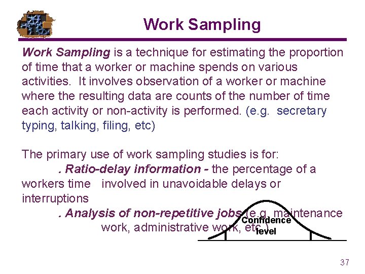 Work Sampling is a technique for estimating the proportion of time that a worker