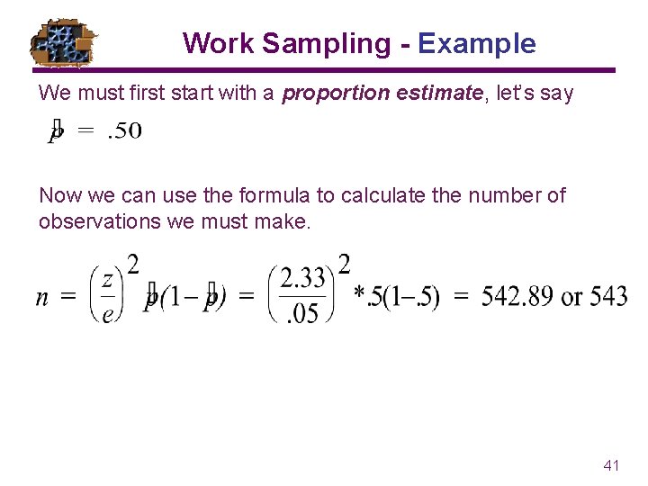 Work Sampling - Example We must first start with a proportion estimate, let’s say Work Sampling - Example We must first start with a proportion estimate, let’s say