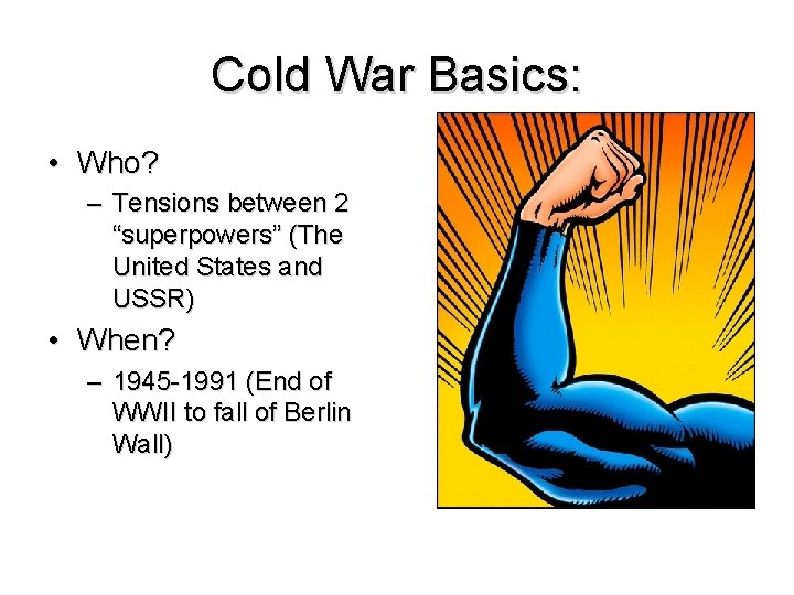 Cold War Basics: • Who? – Tensions between 2 “superpowers” (The United States and