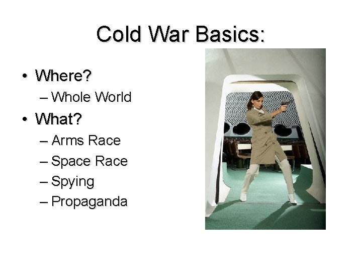 Cold War Basics: • Where? – Whole World • What? – Arms Race –
