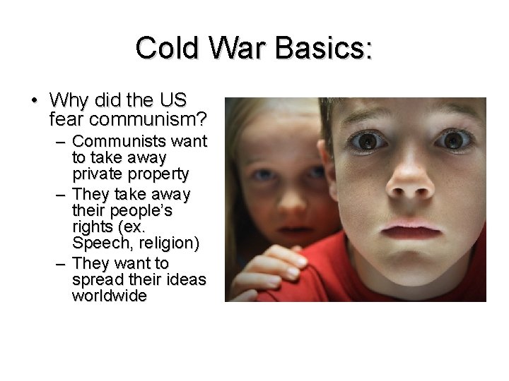 Cold War Basics: • Why did the US fear communism? – Communists want to