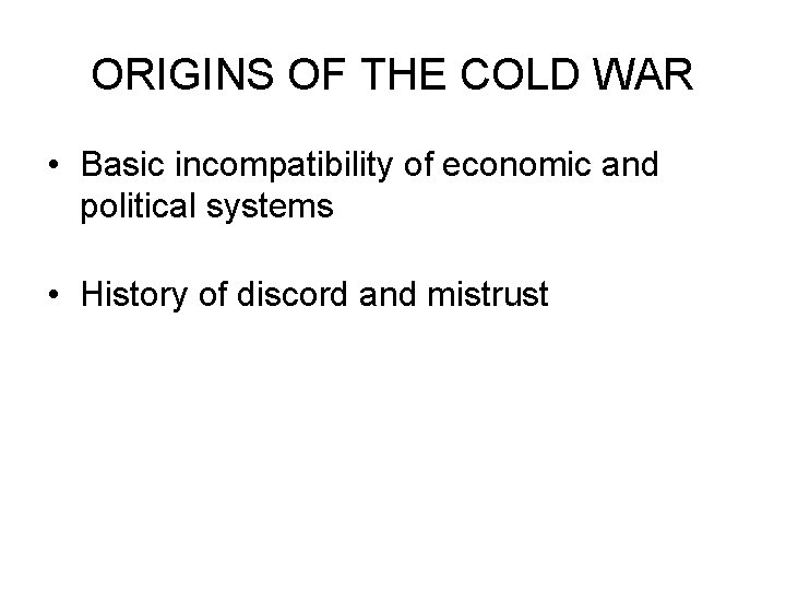 ORIGINS OF THE COLD WAR • Basic incompatibility of economic and political systems •