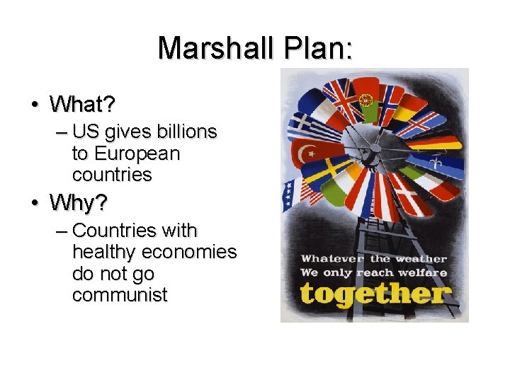 Marshall Plan: • What? – US gives billions to European countries • Why? –