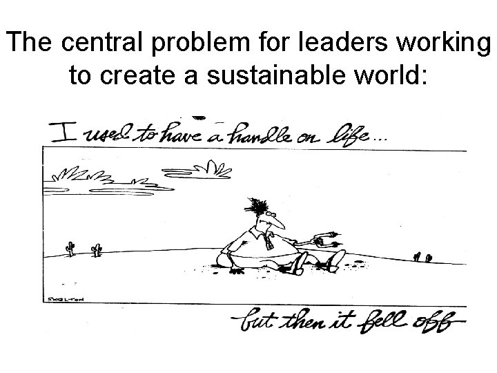 The central problem for leaders working to create a sustainable world: 