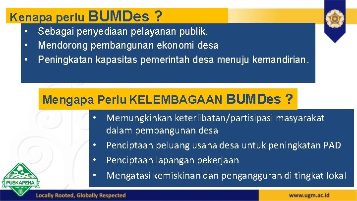 Kenapa perlu BUMDes ? • Sebagai penyediaan pelayanan publik. • Mendorong pembangunan ekonomi desa Kenapa perlu BUMDes ? • Sebagai penyediaan pelayanan publik. • Mendorong pembangunan ekonomi desa