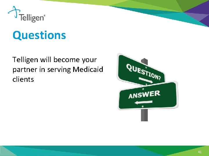 Questions Telligen will become your partner in serving Medicaid clients 41 