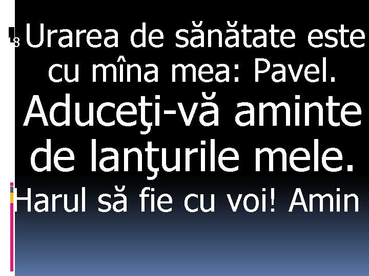 18 Urarea de sănătate este cu mîna mea: Pavel. Aduceţi-vă aminte de lanţurile mele.