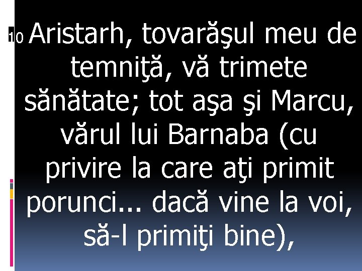 10 Aristarh, tovarăşul meu de temniţă, vă trimete sănătate; tot aşa şi Marcu, vărul