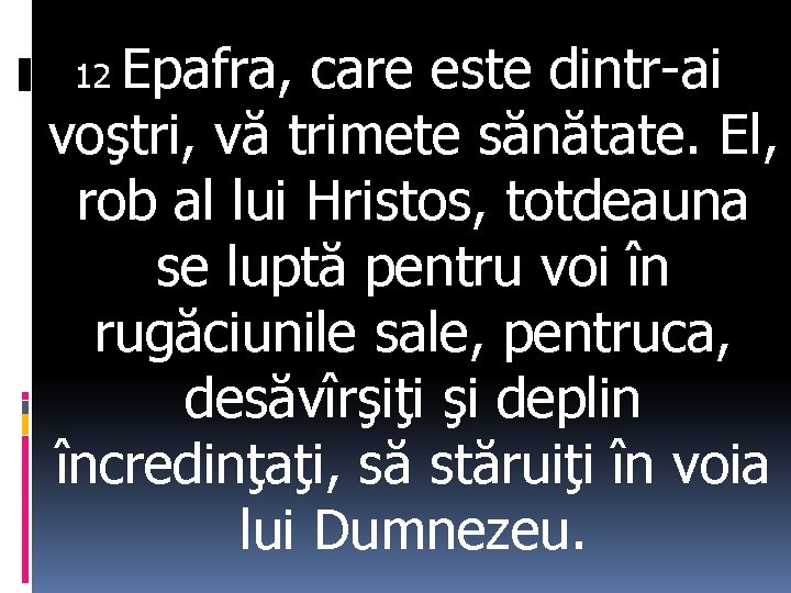 Epafra, care este dintr-ai voştri, vă trimete sănătate. El, rob al lui Hristos, totdeauna